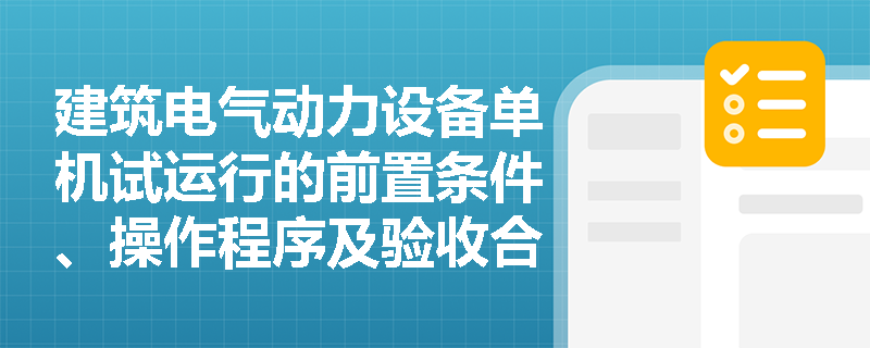 建筑电气动力设备单机试运行的前置条件、操作程序及验收合格标准有哪些？