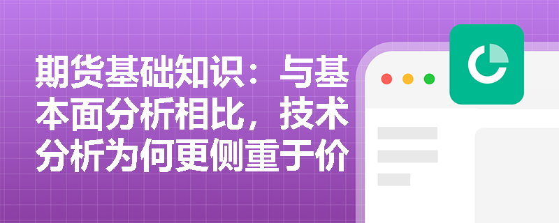 期货基础知识:与基本面分析相比,技术分析为何更侧重于价格、交易量与持仓量等市场行为数据? 期货基础知识:与基本面分析相比,技术分析为何更侧重于价格、交易量与持仓量等市场行为数据?