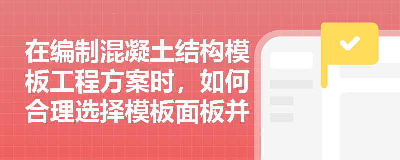 在编制混凝土结构模板工程方案时，如何合理选择模板面板并保证体系的整体稳固性？