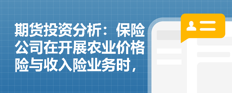 期货投资分析:保险公司在开展农业价格险与收入险业务时,如何利用场外期权工具精准剥离并转移价格风险? 期货投资分析:保险公司在开展农业价格险与收入险业务时,如何利用场外期权工具精准剥离并转移价格风险?