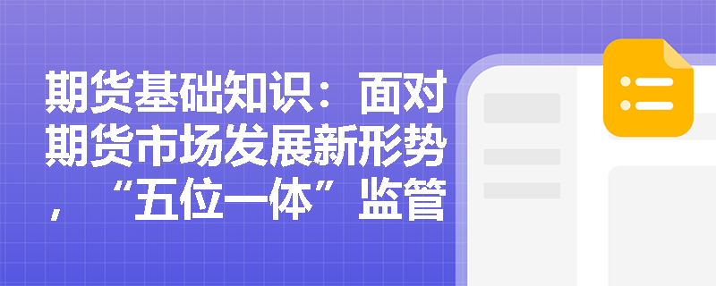 期货基础知识：面对期货市场发展新形势，“五位一体”监管协调机制遵循哪些核心原则以保障监管效能？