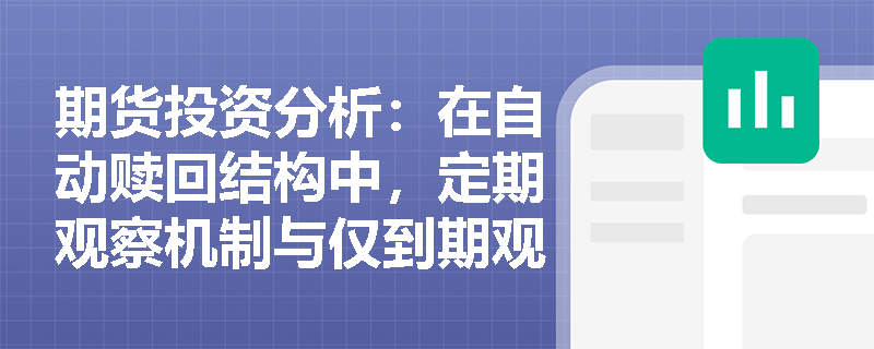 期货投资分析：在自动赎回结构中，定期观察机制与仅到期观察机制对投资者的胜率和产品定价有何不同影响？