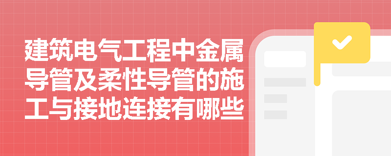 建筑电气工程中金属导管及柔性导管的施工与接地连接有哪些严格的技术规范？