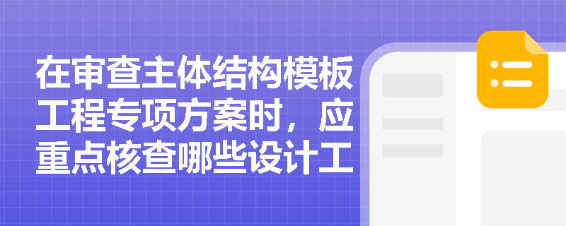 在审查主体结构模板工程专项方案时，应重点核查哪些设计工况与性能指标？