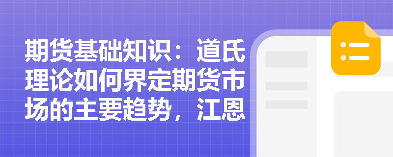 期货基础知识:道氏理论如何界定期货市场的主要趋势,江恩理论又怎样通过时间法则辅助确认变盘窗口? 期货基础知识:道氏理论如何界定期货市场的主要趋势,江恩理论又怎样通过时间法则辅助确认变盘窗口?