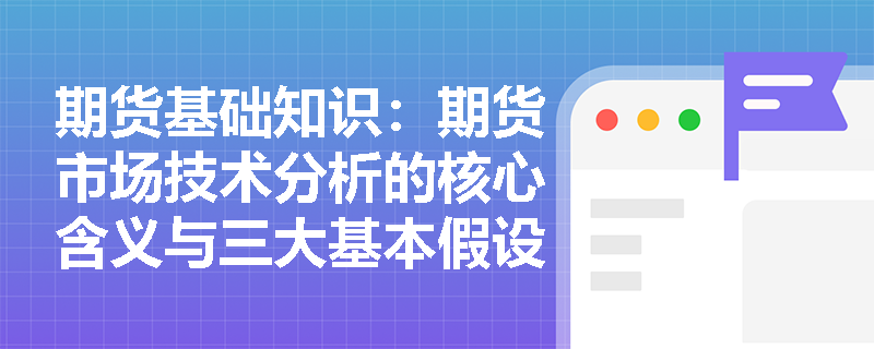 期货基础知识:期货市场技术分析的核心含义与三大基本假设是什么? 期货基础知识:期货市场技术分析的核心含义与三大基本假设是什么?