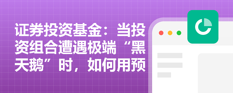 证券投资基金:当投资组合遭遇极端“黑天鹅”时,如何用预期损失(ES)精准度量尾部风险? 证券投资基金:当投资组合遭遇极端“黑天鹅”时,如何用预期损失(ES)精准度量尾部风险?
