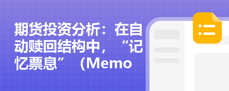期货投资分析：在自动赎回结构中，“记忆票息”（Memory Coupon）机制是如何改变投资者的收益路径与风险特征的？
