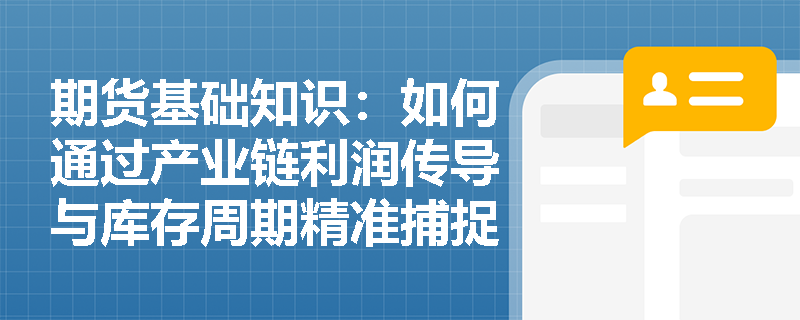 期货基础知识：如何通过产业链利润传导与库存周期精准捕捉商品期货的供需拐点？