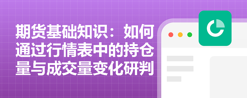 期货基础知识:如何通过行情表中的持仓量与成交量变化研判市场多空趋势? 期货基础知识:如何通过行情表中的持仓量与成交量变化研判市场多空趋势?