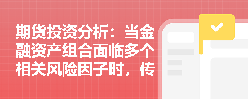 期货投资分析：当金融资产组合面临多个相关风险因子时，传统敏感性分析的局限性体现在哪里？