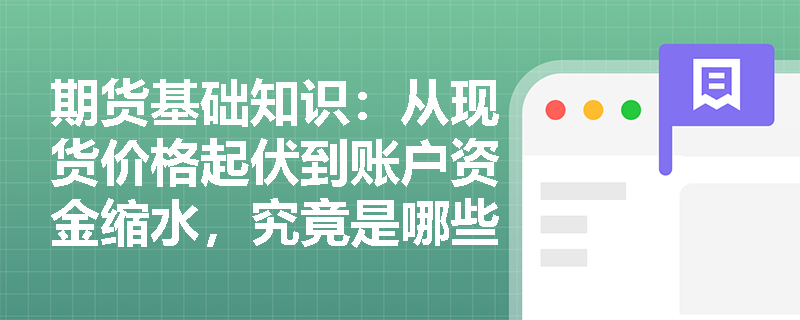 期货基础知识:从现货价格起伏到账户资金缩水,究竟是哪些核心要素共同驱动了期货市场风险的产生? 期货基础知识:从现货价格起伏到账户资金缩水,究竟是哪些核心要素共同驱动了期货市场风险的产生?