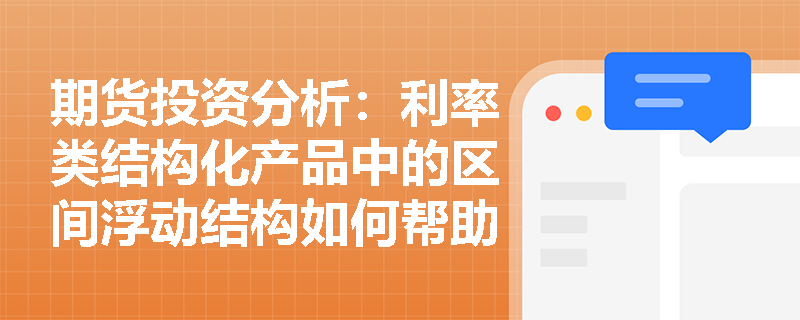 期货投资分析:利率类结构化产品中的区间浮动结构如何帮助投资者在震荡市中获取增强收益? 期货投资分析:利率类结构化产品中的区间浮动结构如何帮助投资者在震荡市中获取增强收益?