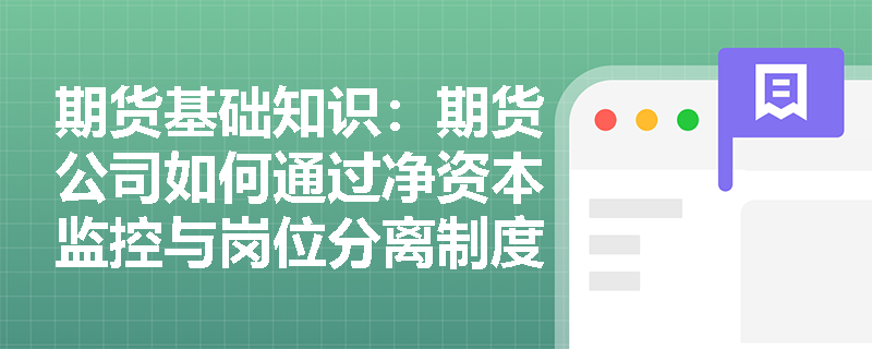 期货基础知识：期货公司如何通过净资本监控与岗位分离制度来保障客户资产与交易安全？
