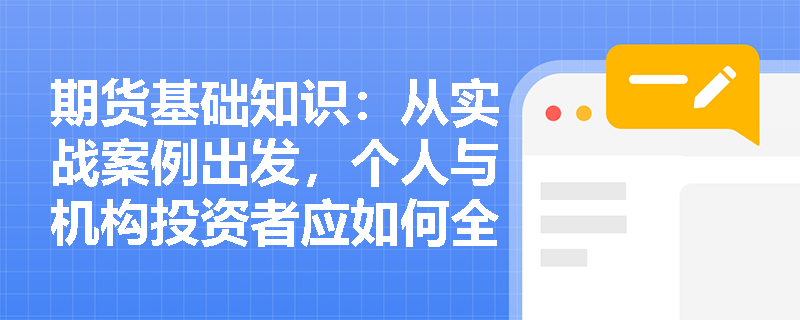 期货基础知识:从实战案例出发,个人与机构投资者应如何全面化解四大交易风险并构建内部风控机制? 期货基础知识:从实战案例出发,个人与机构投资者应如何全面化解四大交易风险并构建内部风控机制?