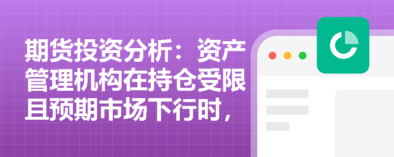 期货投资分析:资产管理机构在持仓受限且预期市场下行时,怎样借助场外篮子期权锁定组合净值? 期货投资分析:资产管理机构在持仓受限且预期市场下行时,怎样借助场外篮子期权锁定组合净值?