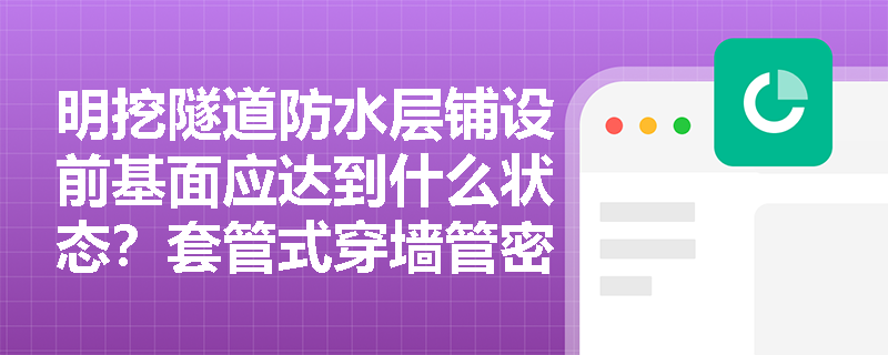 明挖隧道防水层铺设前基面应达到什么状态？套管式穿墙管密封及后浇带混凝土浇筑养护有哪些关键控制点？