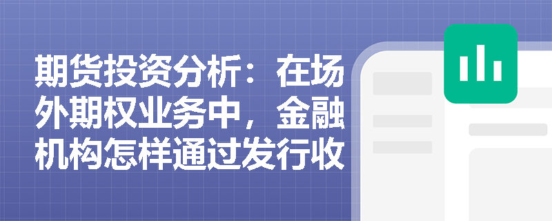 期货投资分析：在场外期权业务中，金融机构怎样通过发行收益增强型产品实现风险转移与对冲？