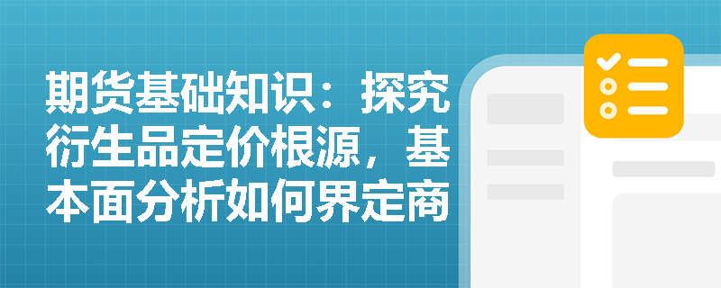 期货基础知识：探究衍生品定价根源，基本面分析如何界定商品与金融标的物的中长期价格驱动因素？