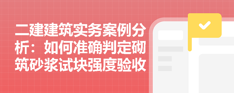二建建筑实务案例分析：如何准确判定砌筑砂浆试块强度验收及现场拌制使用时间的合规性？