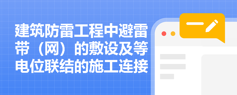 建筑防雷工程中避雷带（网）的敷设及等电位联结的施工连接有哪些强制性规范与材料要求？