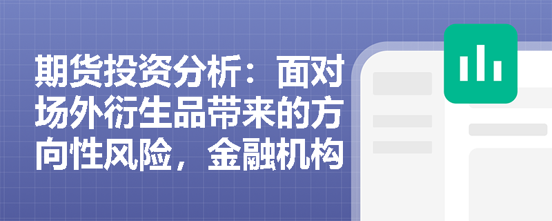 期货投资分析：面对场外衍生品带来的方向性风险，金融机构如何运用“风险打包分切”技术创设新产品来完成对冲？
