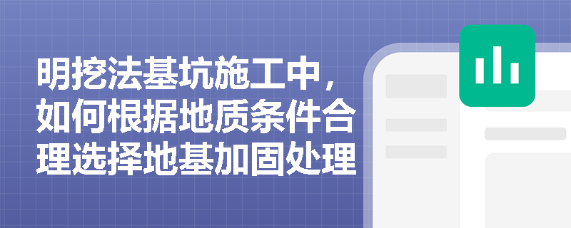 明挖法基坑施工中,如何根据地质条件合理选择地基加固处理方法以确保基坑安全? 明挖法基坑施工中,如何根据地质条件合理选择地基加固处理方法以确保基坑安全?