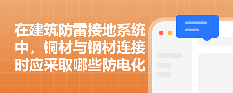 在建筑防雷接地系统中，铜材与钢材连接时应采取哪些防电化学腐蚀措施及接地装置的防腐处理有何具体要求？