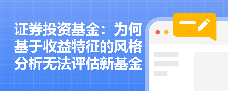 证券投资基金：为何基于收益特征的风格分析无法评估新基金且高度依赖风格指数？