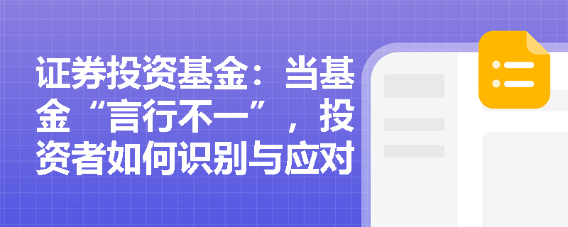 证券投资基金：当基金“言行不一”，投资者如何识别与应对“风格漂移”风险？