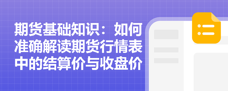 期货基础知识:如何准确解读期货行情表中的结算价与收盘价差异及其实际意义? 期货基础知识:如何准确解读期货行情表中的结算价与收盘价差异及其实际意义?