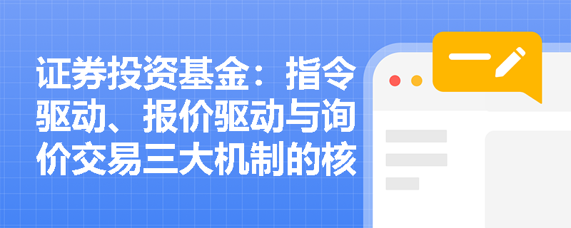 证券投资基金:指令驱动、报价驱动与询价交易三大机制的核心差异是什么? 证券投资基金:指令驱动、报价驱动与询价交易三大机制的核心差异是什么?