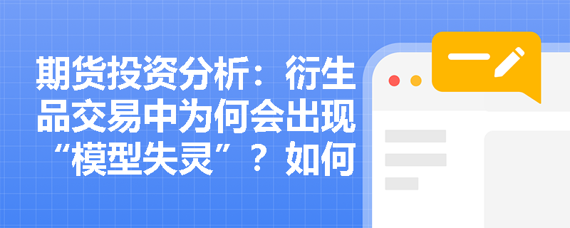 期货投资分析：衍生品交易中为何会出现“模型失灵”？如何有效防范模型风险？