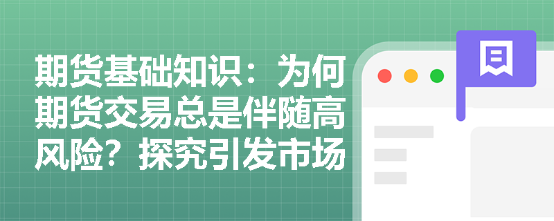 期货基础知识:为何期货交易总是伴随高风险?探究引发市场风险的四大根源 期货基础知识:为何期货交易总是伴随高风险?探究引发市场风险的四大根源