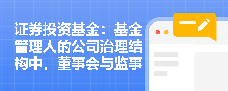 证券投资基金:基金管理人的公司治理结构中,董事会与监事会如何发挥制衡作用以防范利益冲突? 证券投资基金:基金管理人的公司治理结构中,董事会与监事会如何发挥制衡作用以防范利益冲突?