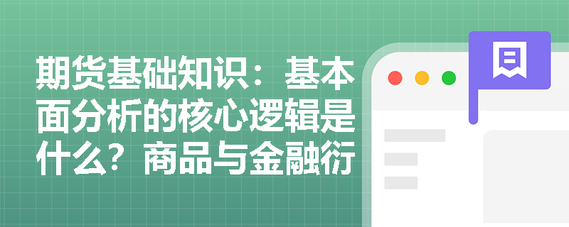 期货基础知识:基本面分析的核心逻辑是什么?商品与金融衍生品分析有何异同? 期货基础知识:基本面分析的核心逻辑是什么?商品与金融衍生品分析有何异同?