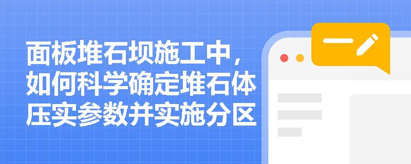 面板堆石坝施工中,如何科学确定堆石体压实参数并实施分区质量控制? 面板堆石坝施工中,如何科学确定堆石体压实参数并实施分区质量控制?