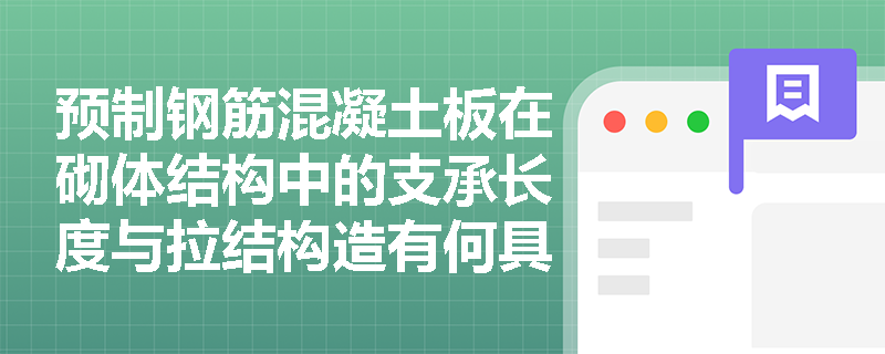 预制钢筋混凝土板在砌体结构中的支承长度与拉结构造有何具体规定?墙体转角及大梁支承部位应如何采取加强措施? 预制钢筋混凝土板在砌体结构中的支承长度与拉结构造有何具体规定?墙体转角及大梁支承部位应如何采取加强措施?