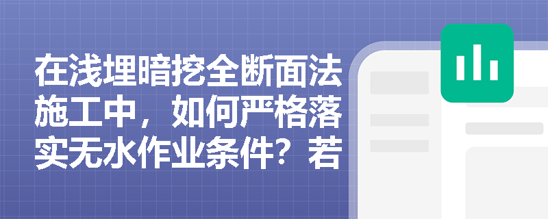 在浅埋暗挖全断面法施工中,如何严格落实无水作业条件?若围岩自稳能力不足应如何规避风险? 在浅埋暗挖全断面法施工中,如何严格落实无水作业条件?若围岩自稳能力不足应如何规避风险?