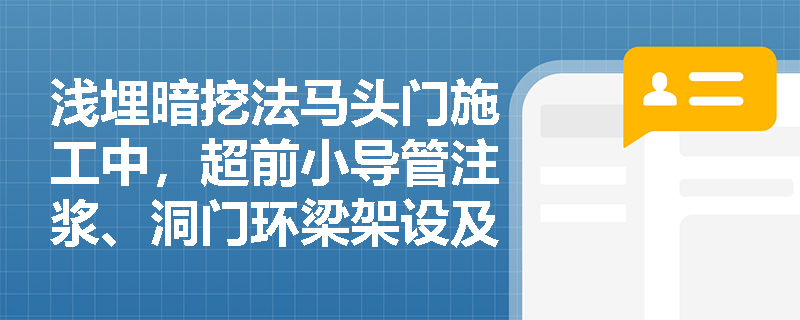 浅埋暗挖法马头门施工中,超前小导管注浆、洞门环梁架设及“十八字方针”的落实要点有哪些? 浅埋暗挖法马头门施工中,超前小导管注浆、洞门环梁架设及“十八字方针”的落实要点有哪些?
