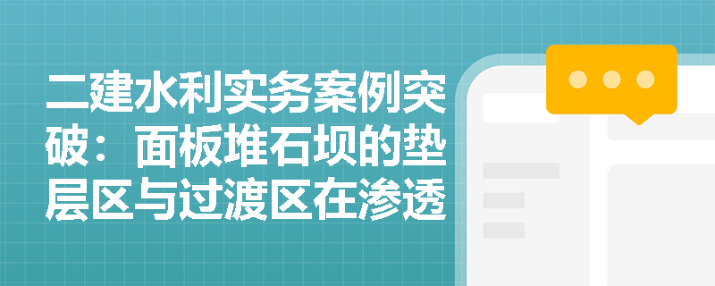 二建水利实务案例突破:面板堆石坝的垫层区与过渡区在渗透稳定与施工填筑中有哪些关键控制要点? 二建水利实务案例突破:面板堆石坝的垫层区与过渡区在渗透稳定与施工填筑中有哪些关键控制要点?