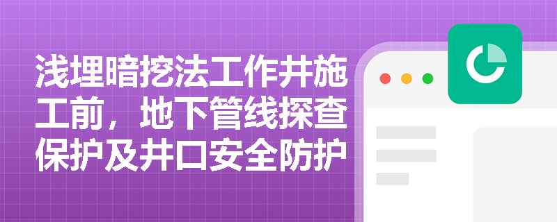浅埋暗挖法工作井施工前,地下管线探查保护及井口安全防护设施应落实哪些具体标准与措施? 浅埋暗挖法工作井施工前,地下管线探查保护及井口安全防护设施应落实哪些具体标准与措施?