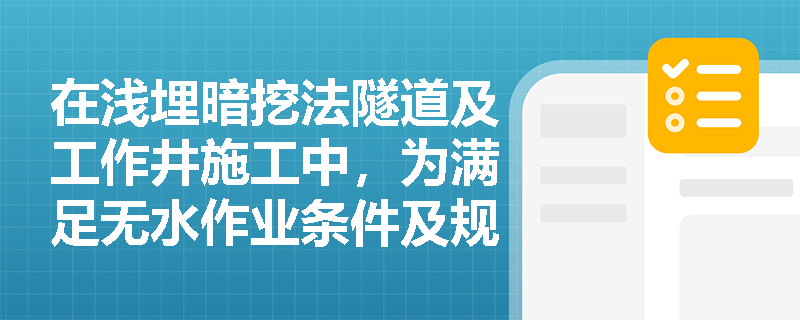 在浅埋暗挖法隧道及工作井施工中,为满足无水作业条件及规范台阶法开挖,应采取哪些关键的安全技术控制措施? 在浅埋暗挖法隧道及工作井施工中,为满足无水作业条件及规范台阶法开挖,应采取哪些关键的安全技术控制措施?