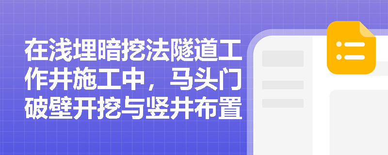 在浅埋暗挖法隧道工作井施工中,马头门破壁开挖与竖井布置应满足哪些安全质量控制要求? 在浅埋暗挖法隧道工作井施工中,马头门破壁开挖与竖井布置应满足哪些安全质量控制要求?