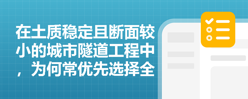 在土质稳定且断面较小的城市隧道工程中,为何常优先选择全断面法进行浅埋暗挖施工?其核心优缺点是什么? 在土质稳定且断面较小的城市隧道工程中,为何常优先选择全断面法进行浅埋暗挖施工?其核心优缺点是什么?