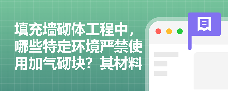 填充墙砌体工程中,哪些特定环境严禁使用加气砌块?其材料强度与进场抽检有何核心规定? 填充墙砌体工程中,哪些特定环境严禁使用加气砌块?其材料强度与进场抽检有何核心规定?