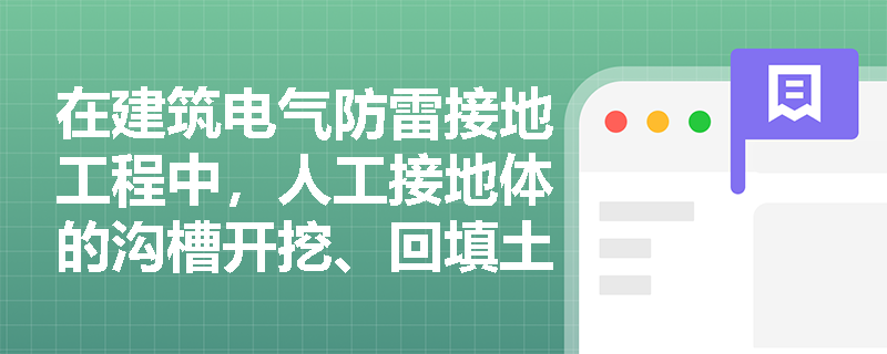 在建筑电气防雷接地工程中,人工接地体的沟槽开挖、回填土要求及隐蔽工程验收有哪些关键控制点? 在建筑电气防雷接地工程中,人工接地体的沟槽开挖、回填土要求及隐蔽工程验收有哪些关键控制点?