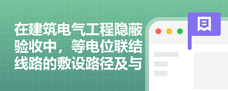 在建筑电气工程隐蔽验收中,等电位联结线路的敷设路径及与接地装置的连接有哪些规范限制? 在建筑电气工程隐蔽验收中,等电位联结线路的敷设路径及与接地装置的连接有哪些规范限制?