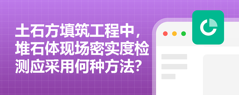 土石方填筑工程中，堆石体现场密实度检测应采用何种方法？各分区坝料的粒径与质量控制有何具体要求？