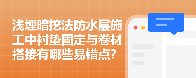 浅埋暗挖法防水层施工中衬垫固定与卷材搭接有哪些易错点?焊缝充气试验标准是什么? 浅埋暗挖法防水层施工中衬垫固定与卷材搭接有哪些易错点?焊缝充气试验标准是什么?